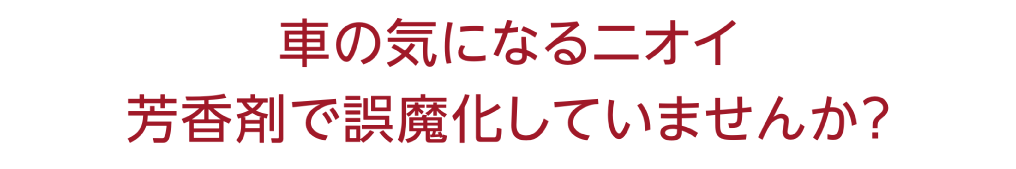 車の気になる臭い、芳香剤で誤魔化していませんか？